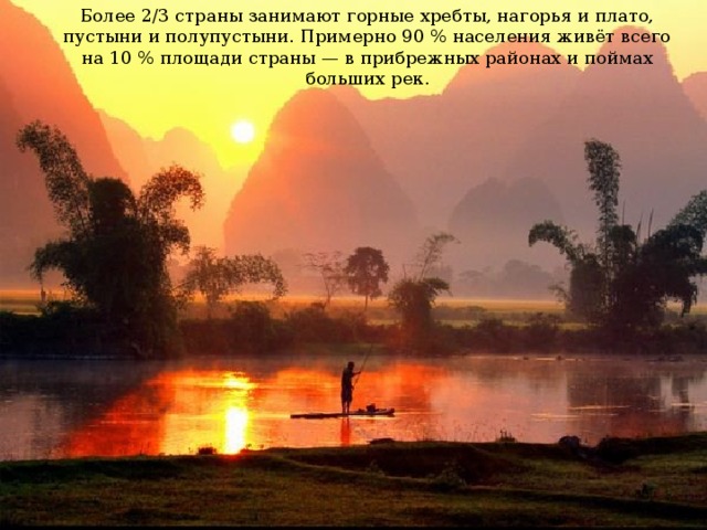 Более 2/3 страны занимают горные хребты, нагорья и плато, пустыни и полупустыни. Примерно 90 % населения живёт всего на 10 % площади страны — в прибрежных районах и поймах больших рек.