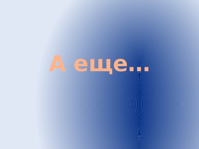 А еще…