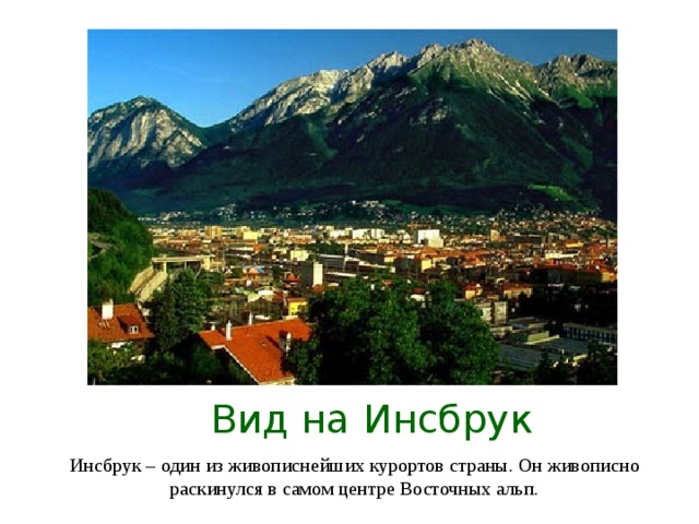 Вид на Инсбрук Инсбрук – один из живописнейших курортов страны. Он живописно раскинулся в самом центре Восточных альп.