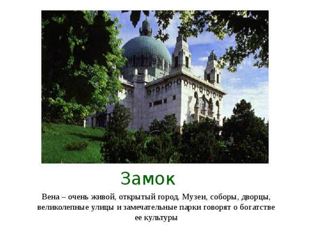 Замок Вена – очень живой, открытый город. Музеи, соборы, дворцы, великолепные улицы и замечательные парки говорят о богатстве ее культуры
