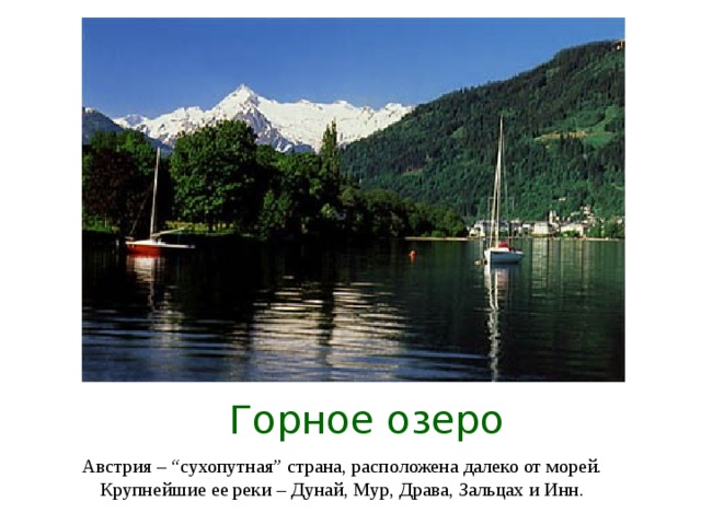 Горное озеро Австрия – “ сухопутная ” страна, расположена далеко от морей. Крупнейшие ее реки – Дунай, Мур, Драва, Зальцах и Инн.