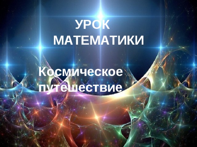  УРОК  МАТЕМАТИКИ Ко смическое путешествие 