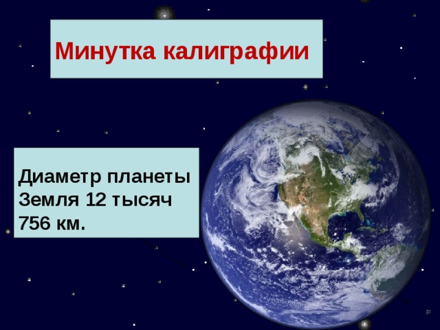 Минутка калиграфии Диаметр планеты Земля 12 тысяч 756 км. 