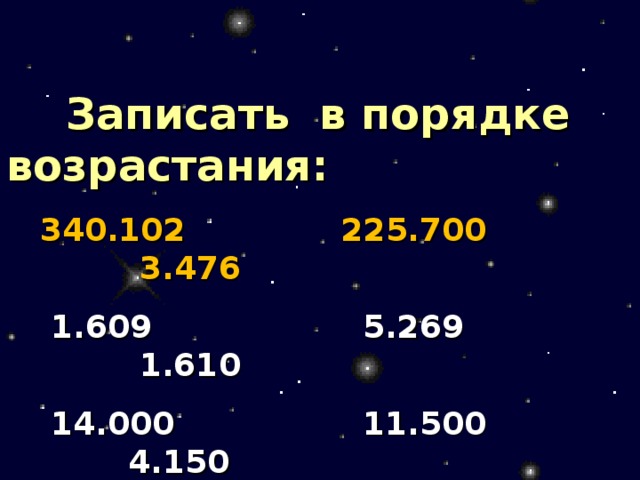  Записать в порядке возрастания:  340.102  225.700  3.476   1.609 5.269 1.610  14.000 11.500 4.150  34.760 25.000 10.060 