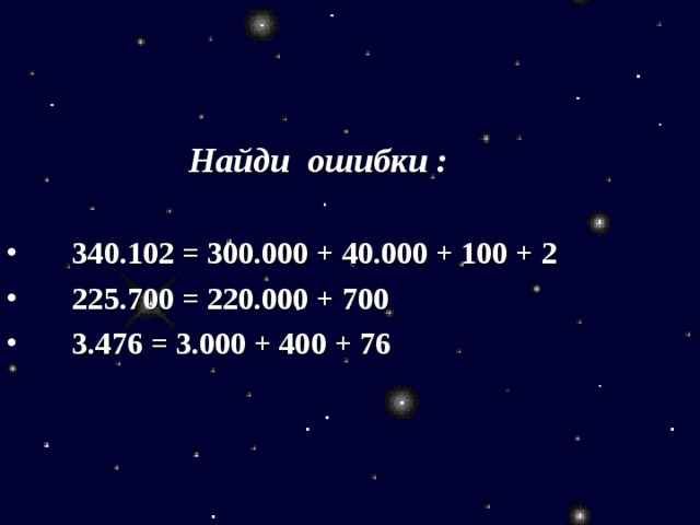    Найди ошибки :   340.102 = 300.000 + 40.000 + 100 + 2  225.700 = 220.000 + 700  3.476 = 3.000 + 400 + 76 