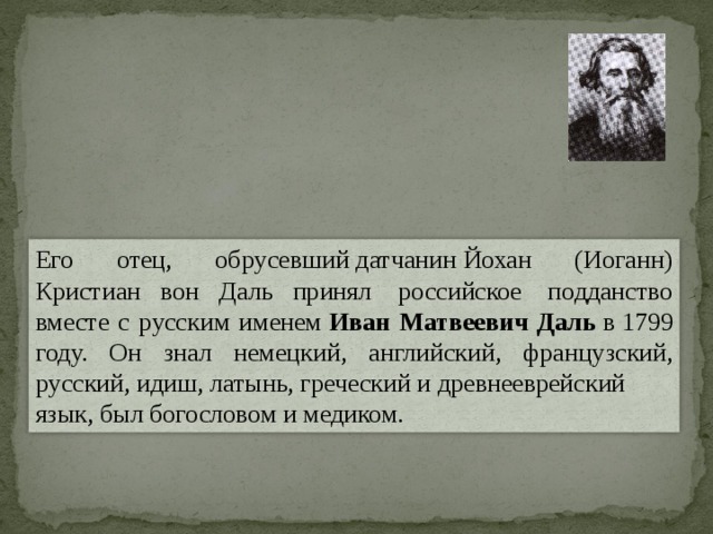 Его отец, обрусевший датчанин Йохан (Иоганн) Кристиан вон Даль принял  российское  подданство вместе с русским именем  Иван Матвеевич Даль  в 1799 году. Он знал немецкий, английский, французский, русский, идиш, латынь, греческий и древнееврейский язык, был богословом и медиком. 