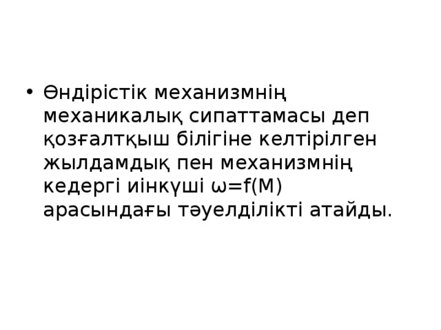 Өндірістік механизмнің механикалық сипаттамасы деп қозғалтқыш білігіне келтірілген жылдамдық пен механизмнің кедергі иінкүші ω=f(М) арасындағы тәуелділікті атайды.  