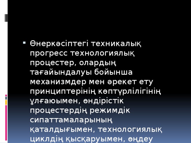 Өнеркәсіптегі техникалық прогресс технологиялық процестер, олардың тағайындалуы бойынша механизмдер мен әрекет ету принциптерінің көптүрлілігінің ұлғаюымен, өндірістік процестердің режимдік сипаттамаларының қаталдығымен, технологиялық циклдің қысқаруымен, өңдеу дәлдігін жоғарылатумен қатар жүреді.  