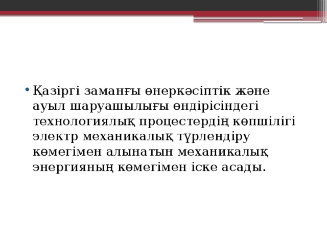 Қазіргі заманғы өнеркәсіптік және ауыл шаруашылығы өндірісіндегі технологиялық процестердің көпшілігі электр механикалық түрлендіру көмегімен алынатын механикалық энергияның көмегімен іске асады. 