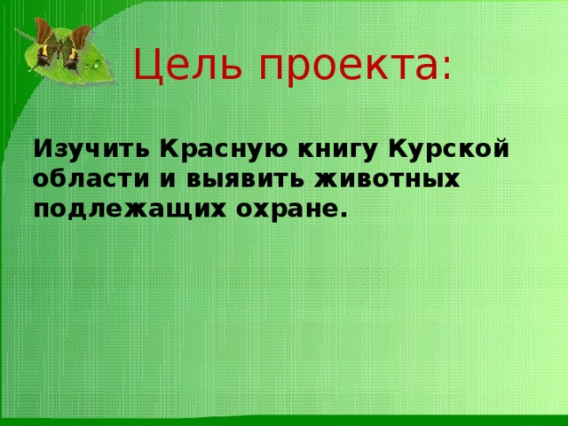 Цель проекта: Изучить Красную книгу Курской области и выявить животных подлежащих охране. 