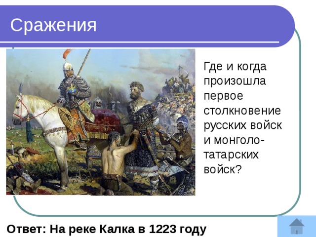 Сражения Где и когда произошла первое столкновение русских войск и монголо-татарских войск?  Ответ: На реке Калка в 1223 году 