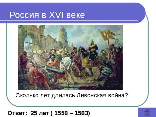 Россия в XVI веке Сколько лет длилась Ливонская война?  Ответ: 25 лет ( 1558 – 1583) 