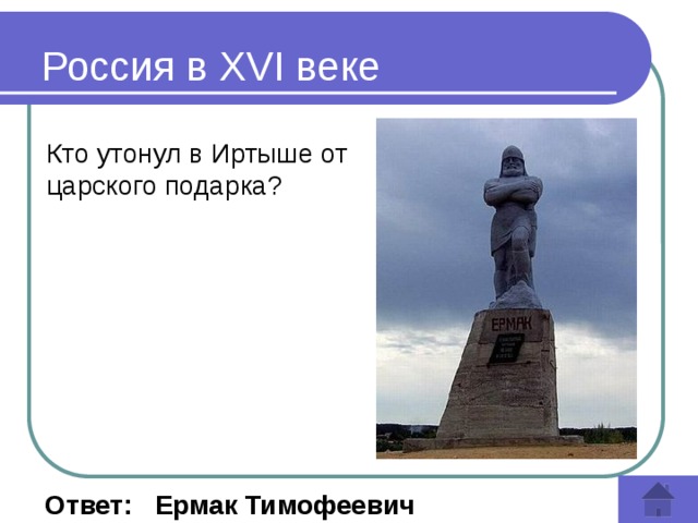 Россия в XVI веке Кто утонул в Иртыше от царского подарка?  Ответ: Ермак Тимофеевич 