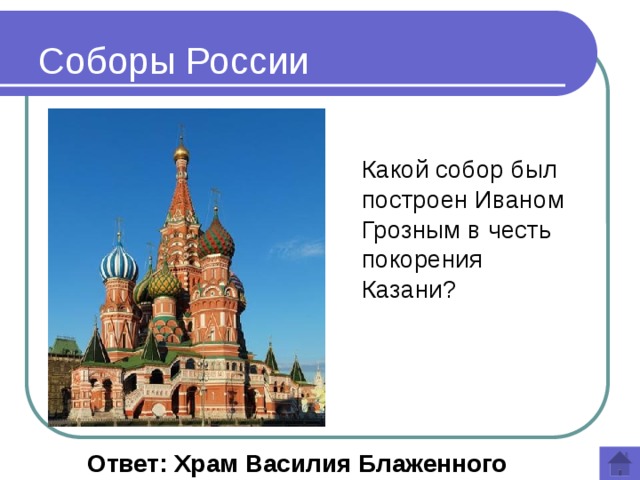 Соборы России Какой собор был построен Иваном Грозным в честь покорения Казани?  Ответ: Храм  Василия  Блаженного 