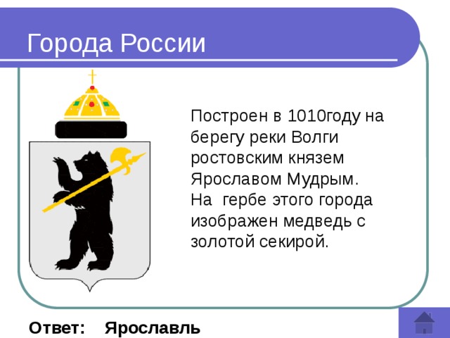 Города России Построен в 1010году на берегу реки Волги ростовским князем Ярославом Мудрым. На гербе этого города изображен медведь с золотой секирой.   Ответ: Ярославль 