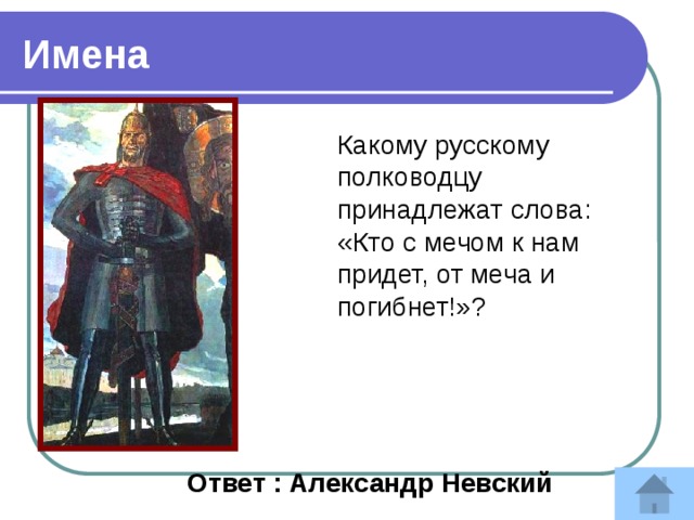 Имена Какому русскому полководцу принадлежат слова: «Кто с мечом к нам придет, от меча и погибнет!»?  Ответ : Александр Невский 