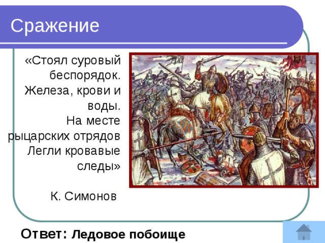 Сражение «Стоял суровый беспорядок.  Железа, крови и воды.  На месте рыцарских отрядов  Легли кровавые следы»   К. Симонов  Ответ: Ледовое побоище 