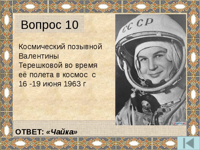 Вопрос 10 Космический позывной Валентины Терешковой во время её полета в космос с 16 -19 июня 1963 г   ОТВЕТ: «Чайка»  