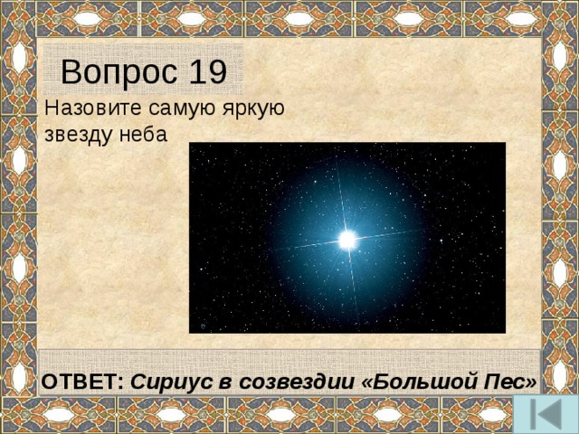 Вопрос 19 Назовите самую яркую звезду неба   ОТВЕТ: Сириус в созвездии «Большой Пес»  