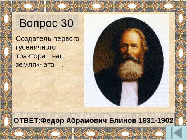 Вопрос 30 Создатель первого гусеничного трактора , наш земляк- это … ОТВЕТ:Федор Абрамович Блинов 1831-1902 