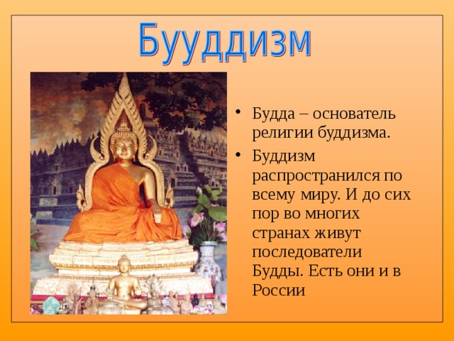 Будда – основатель религии буддизма. Буддизм распространился по всему миру. И до сих пор во многих странах живут последователи Будды. Есть они и в России 