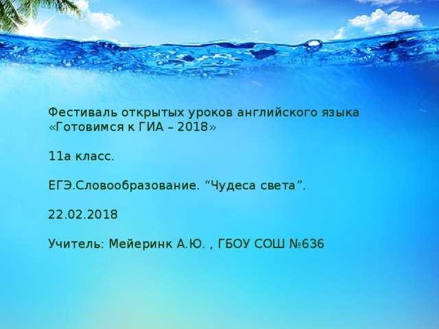 Фестиваль открытых уроков английского языка «Готовимся к ГИА – 2018»   11а класс.   ЕГЭ.Словообразование. “Чудеса света”.   22.02.2018   Учитель: Мейеринк А.Ю. , ГБОУ СОШ №636   