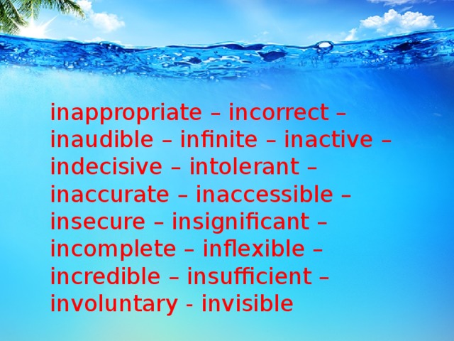 inappropriate – incorrect – inaudible – infinite – inactive – indecisive – intolerant – inaccurate – inaccessible – insecure – insignificant – incomplete – inflexible – incredible – insufficient – involuntary - invisible 