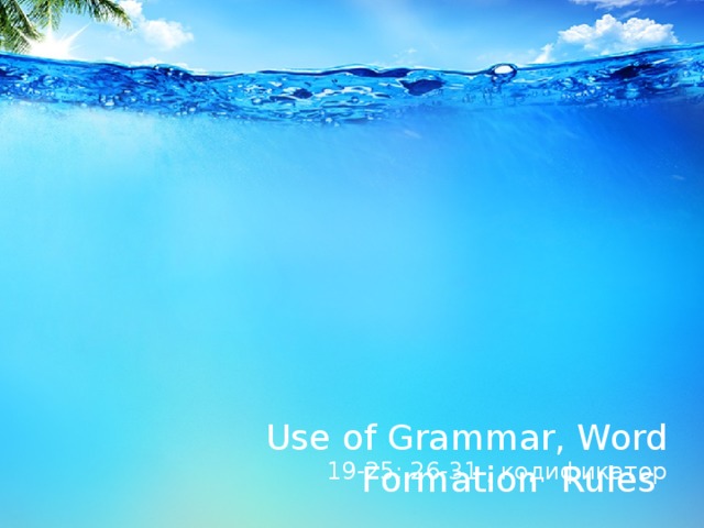 Use of Grammar, Word Formation Rules   19-25; 26-31 , кодификатор 