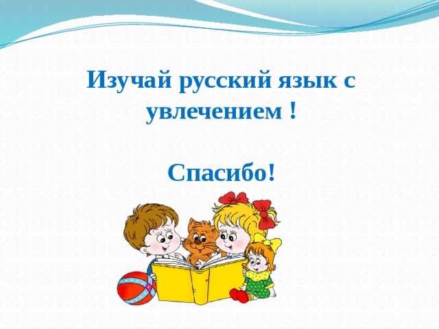 Изучай русский язык с увлечением !   Спасибо!      