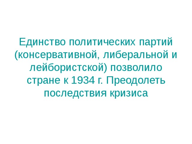 Единство политических партий (консервативной, либеральной и лейбористской) позволило стране к 1934 г. Преодолеть последствия кризиса 