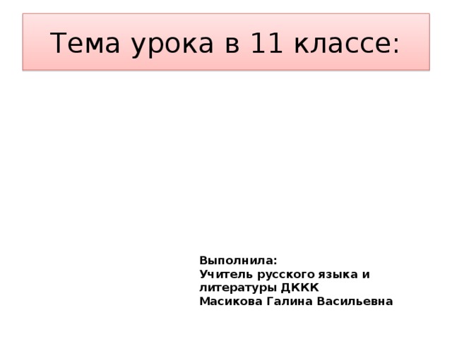 Тема урока в 11 классе: ОДНОСОСТАВНЫЕ ПРЕДЛОЖЕНИЯ Выполнила: Учитель русского языка и литературы ДККК Масикова Галина Васильевна ОДНОСОСТАВНЫЕ ПРЕДЛОЖЕНИЯ 