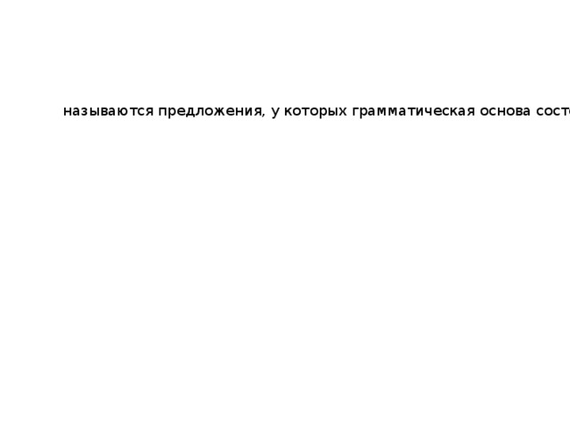 Односоставными называются предложения, у которых грамматическая основа состоит только из одного главного члена. Утро.  