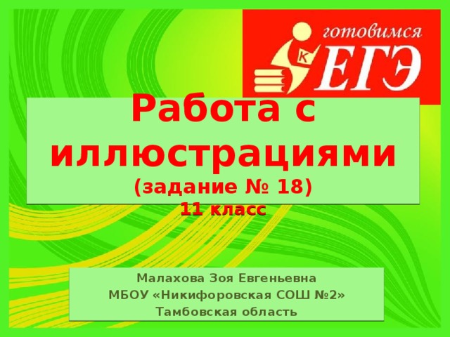 Работа с иллюстрациями  (задание № 18)  11 класс Малахова Зоя Евгеньевна МБОУ «Никифоровская СОШ №2» Тамбовская область 