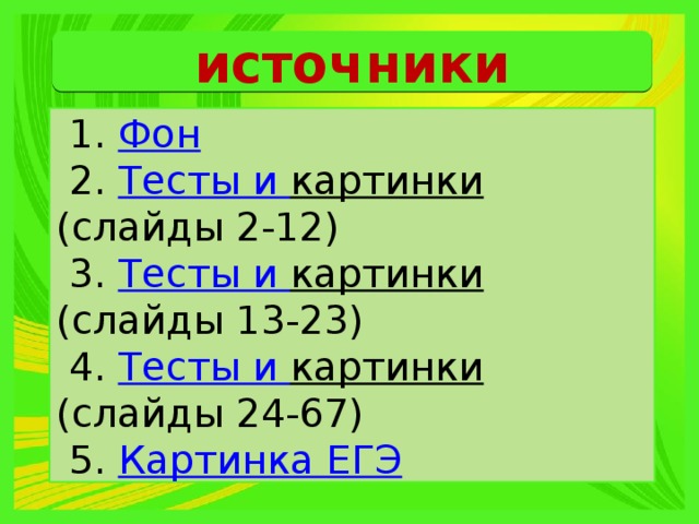 источники   1. Фон  2. Тесты и картинки (слайды 2-12)  3. Тесты и картинки (слайды 13-23)  4. Тесты и картинки (слайды 24-67)  5. К артинка ЕГЭ 