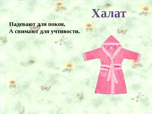 Халат Надевают для покоя, А снимают для учтивости.