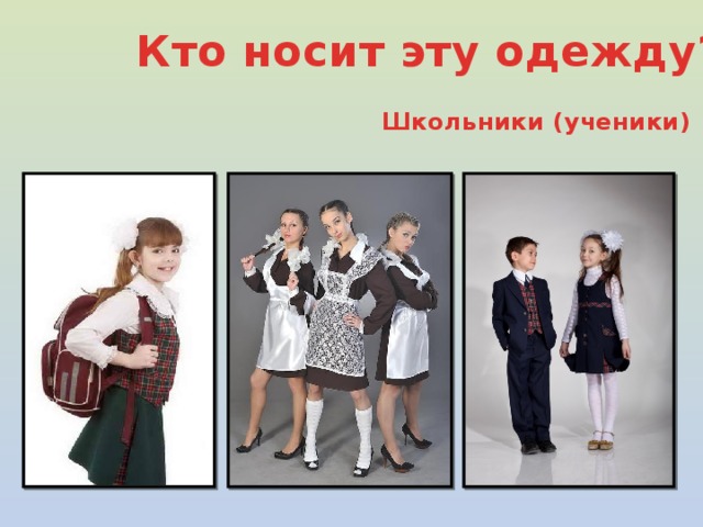 Кто носит эту одежду? Школьники (ученики)