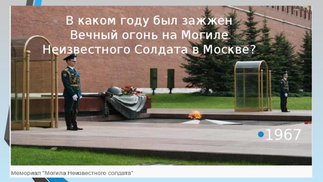 В каком году был зажжен Вечный огонь на Могиле Неизвестного Солдата в Москве?   1967 