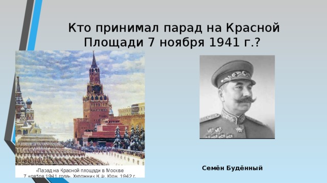 Кто принимал парад на Красной Площади 7 ноября 1941 г.?            Семён Будённый  