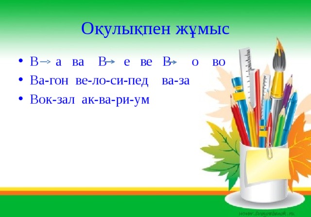 Оқулықпен жұмыс В а ва В е ве В о во Ва-гон ве-ло-си-пед ва-за Вок-зал ак-ва-ри-ум 