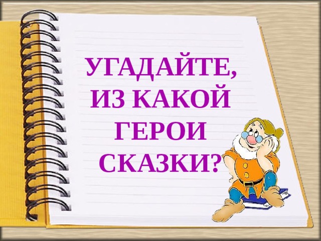 УГАДАЙТЕ, ИЗ КАКОЙ ГЕРОИ СКАЗКИ? 