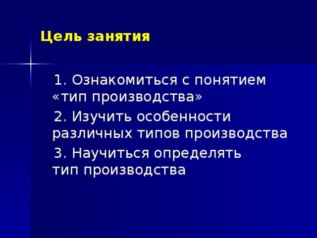 Цель занятия  1. Ознакомиться с понятием  «тип производства»  2. Изучить особенности различных типов производства  3. Научиться определять  тип производства 