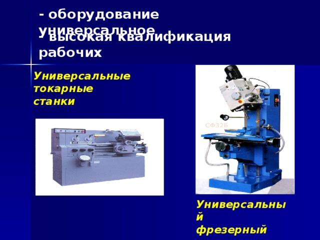 - оборудование универсальное - высокая квалификация рабочих Универсальные токарные  станки Универсальный  фрезерный станок 