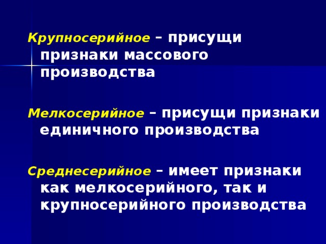 Крупносерийное  – присущи признаки массового производства Мелкосерийное  – присущи признаки единичного производства Среднесерийное  – имеет признаки как мелкосерийного, так и крупносерийного производства 