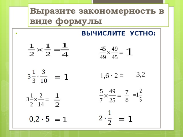 Выразите закономерность в виде формулы   ВЫЧИСЛИТЕ УСТНО: 3,2 1,6 · 2 = = 1 = 1 = 1 