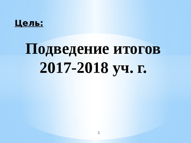 Цель: Подведение итогов 2017-2018 уч. г.  