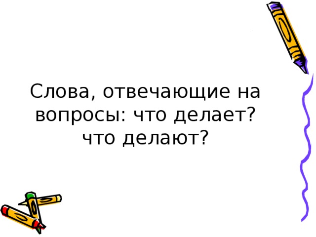 Слова отвечающие на вопросы что делать что сделать 1 класс презентация