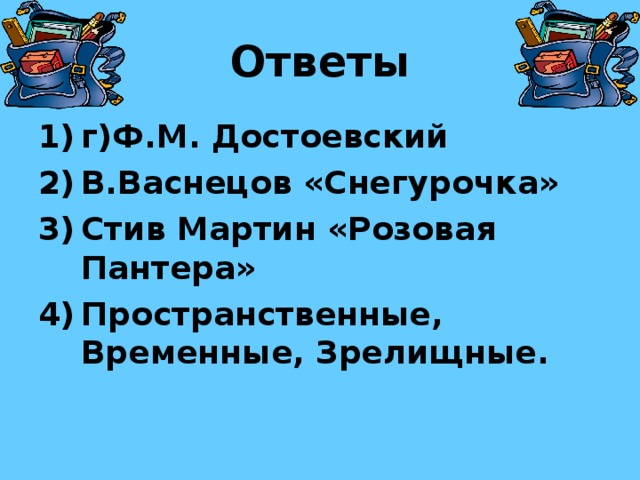 Ответы г)Ф.М. Достоевский В.Васнецов «Снегурочка» Стив Мартин «Розовая Пантера» Пространственные, Временные, Зрелищные.  