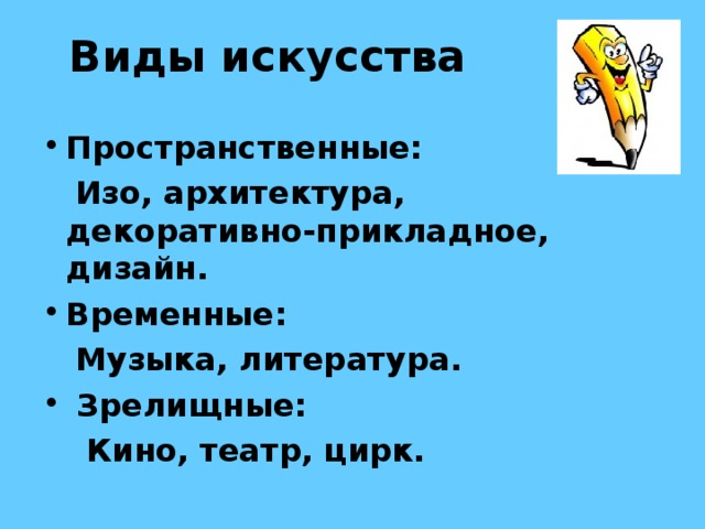 Виды искусства Пространственные:  Изо, архитектура, декоративно-прикладное, дизайн. Временные:  Музыка, литература.  Зрелищные:  Кино, театр, цирк. 