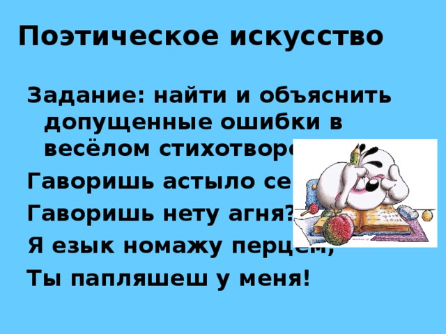 Поэтическое искусство Задание: найти и объяснить допущенные ошибки в весёлом стихотворении. Гаворишь астыло серце, Гаворишь нету агня? Я езык номажу перцем, Ты папляшеш у меня! 