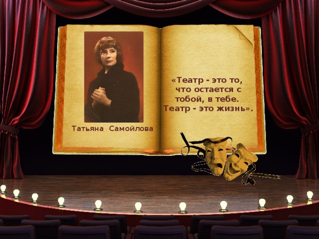 «Театр - это то, что остается с тобой, в тебе. Театр - это жизнь». Татьяна Самойлова 
